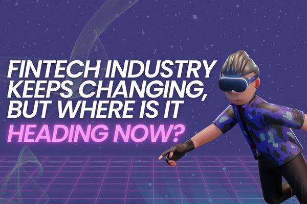 Fintech Industry Keeps Changing, but where is it Heading Now?